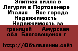 Элитная вилла в Лигурии в Портовенере (Италия) - Все города Недвижимость » Недвижимость за границей   . Амурская обл.,Благовещенск г.